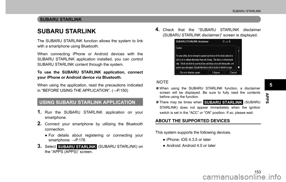SUBARU CROSSTREK 2017 1.G Multimedia System Manual SUBARU STARLINK
153
APPS
5
SUBARU STARLINK
SUBARU STARLINK
The SUBARU STARLINK function allows the system to link 
with a smartphone using Bluetooth.
When connecting iPhone or Android devices with the