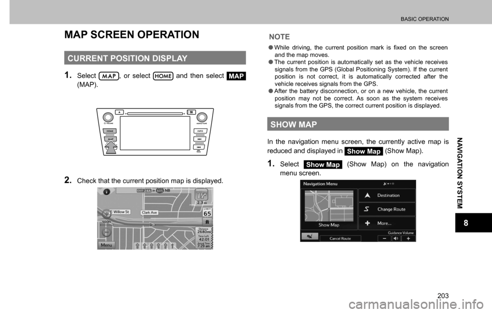 SUBARU CROSSTREK 2017 1.G Multimedia System Manual BASIC OPERATION
203
NAVIGATION SYSTEM
8
MAP SCREEN OPERATION
CURRENT POSITION DISPLAY
1. Select , or select  and then select MAP 
(MAP).
2. Check that the current position map is displayed.
NOTE
  �O�