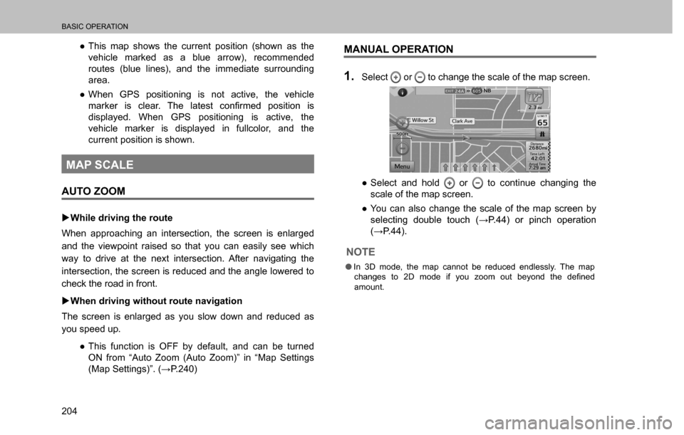 SUBARU CROSSTREK 2017 1.G Multimedia System Manual BASIC OPERATION
204
  ”This map shows the current position (shown as the 
vehicle marked as a blue arrow), recommended 
routes (blue lines), and the immediate surrounding 
area.
  ”When GPS posi