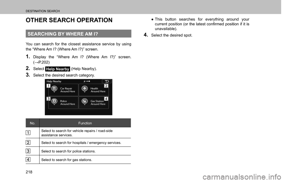 SUBARU CROSSTREK 2017 1.G Multimedia System Manual DESTINATION SEARCH
218
OTHER SEARCH OPERATION
SEARCHING BY WHERE AM I?
You can search for the closest assistance service by using 
the “Where Am I? (Where Am I?)” screen.
1. Display the “Where A