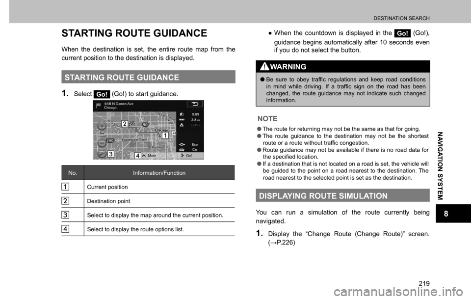 SUBARU CROSSTREK 2017 1.G Multimedia System Manual DESTINATION SEARCH
219
NAVIGATION SYSTEM
8
STARTING ROUTE GUIDANCE
When the destination is set, the entire route map from the 
current position to the destination is displayed.
STARTING ROUTE GUIDANCE