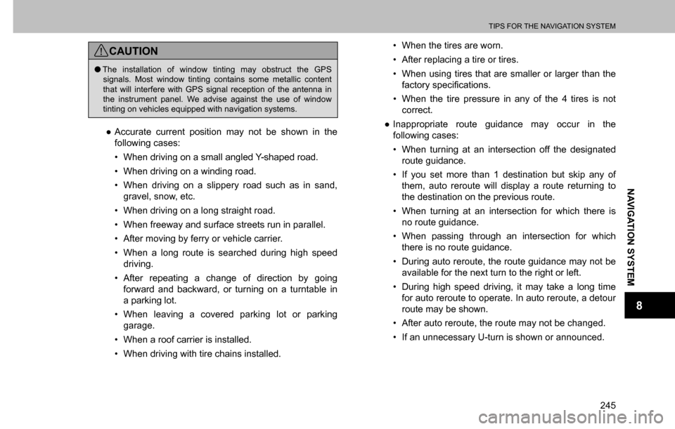 SUBARU CROSSTREK 2017 1.G Multimedia System Manual TIPS FOR THE NAVIGATION SYSTEM
245
NAVIGATION SYSTEM
8
CAUTION
  �OThe installation of window tinting may obstruct the GPS 
signals. Most window tinting contains some metallic content 
that will inter