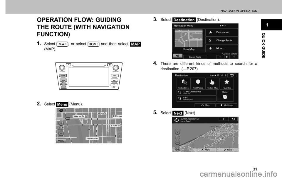 SUBARU CROSSTREK 2017 1.G Multimedia System Manual NAVIGATION OPERATION
31
1
QUICK GUIDE
OPERATION FLOW: GUIDING 
THE ROUTE (WITH NAVIGATION 
FUNCTION)
1. Select , or select  and then select MAP 
(MAP).
2. Select Menu (Menu).
3. Select Destination (De