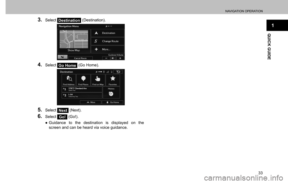 SUBARU CROSSTREK 2017 1.G Multimedia System Manual NAVIGATION OPERATION
33
1
QUICK GUIDE
3. Select Destination (Destination).
4. Select Go Home (Go Home).
5. Select Next (Next).
6. Select Go! (Go!).
  ”Guidance to the destination is displayed on th