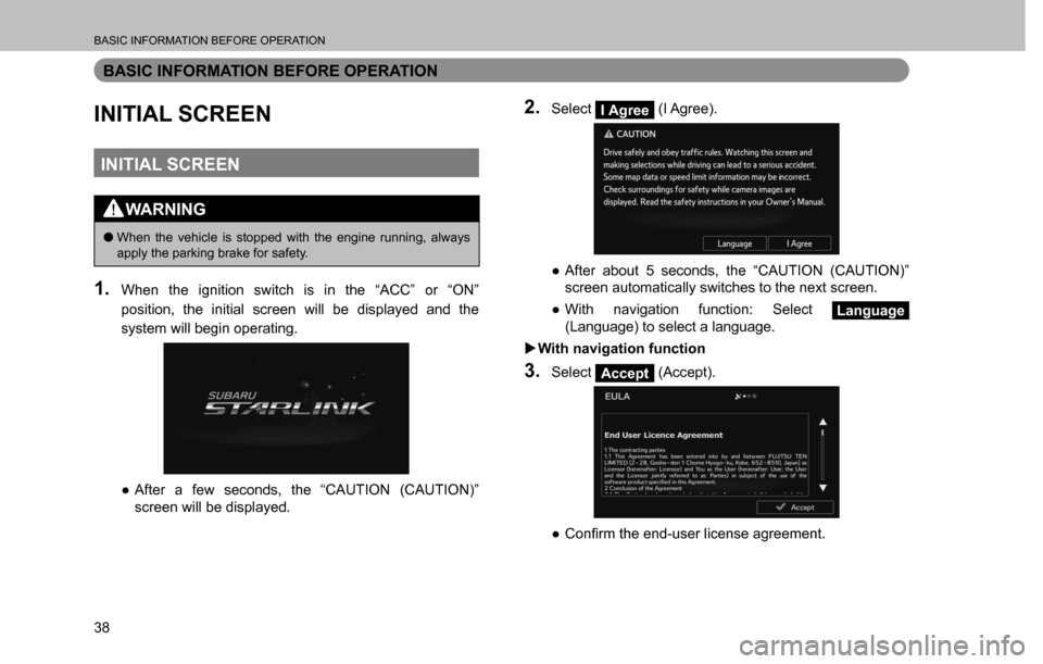 SUBARU CROSSTREK 2017 1.G Multimedia System Manual BASIC INFORMATION BEFORE OPERATION
38
BASIC INFORMATION BEFORE OPERATION
INITIAL SCREEN
INITIAL SCREEN
WARNING
  �OWhen the vehicle is stopped with the engine running, always 
apply the parking brake 