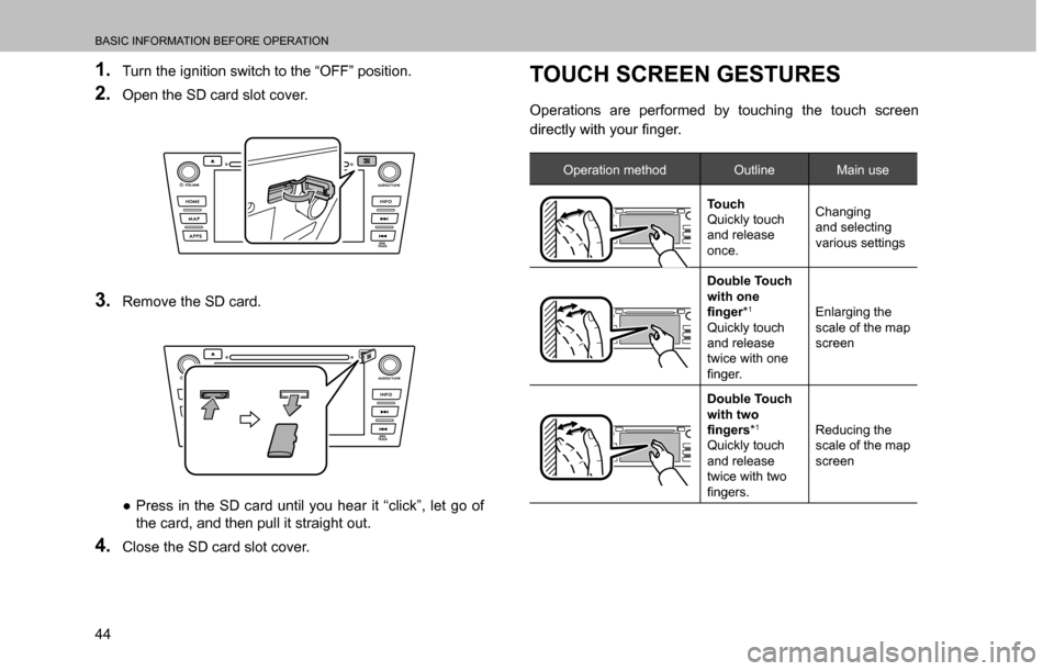 SUBARU CROSSTREK 2017 1.G Multimedia System Manual BASIC INFORMATION BEFORE OPERATION
44
1. Turn the ignition switch to the “OFF” position.
2. Open the SD card slot cover.
3. Remove the SD card.
  ”Press in the SD card until you hear it “clic