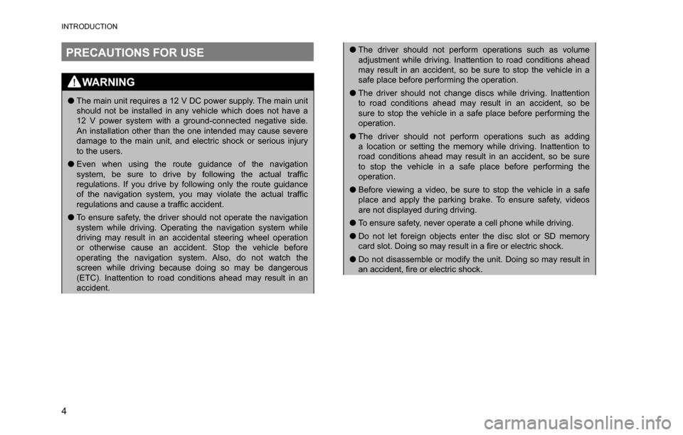 SUBARU CROSSTREK 2017 1.G Multimedia System Manual INTRODUCTION
4
PRECAUTIONS FOR USE
WARNING
�OThe main unit requires a 12 V DC power supply. The main unit 
should not be installed in any vehicle which does not have a 
12 V power system with a ground
