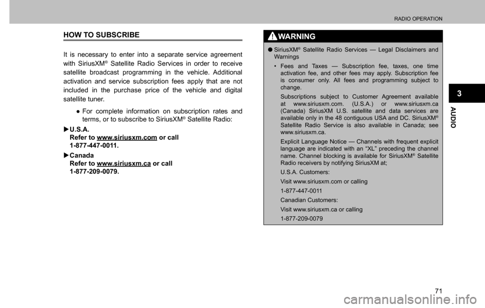 SUBARU CROSSTREK 2017 1.G Multimedia System Manual RADIO OPERATION
71
AUDIO
3
HOW TO SUBSCRIBE
It is necessary to enter into a separate service agreement 
with SiriusXM® Satellite Radio Services in order to receive 
satellite broadcast programming in