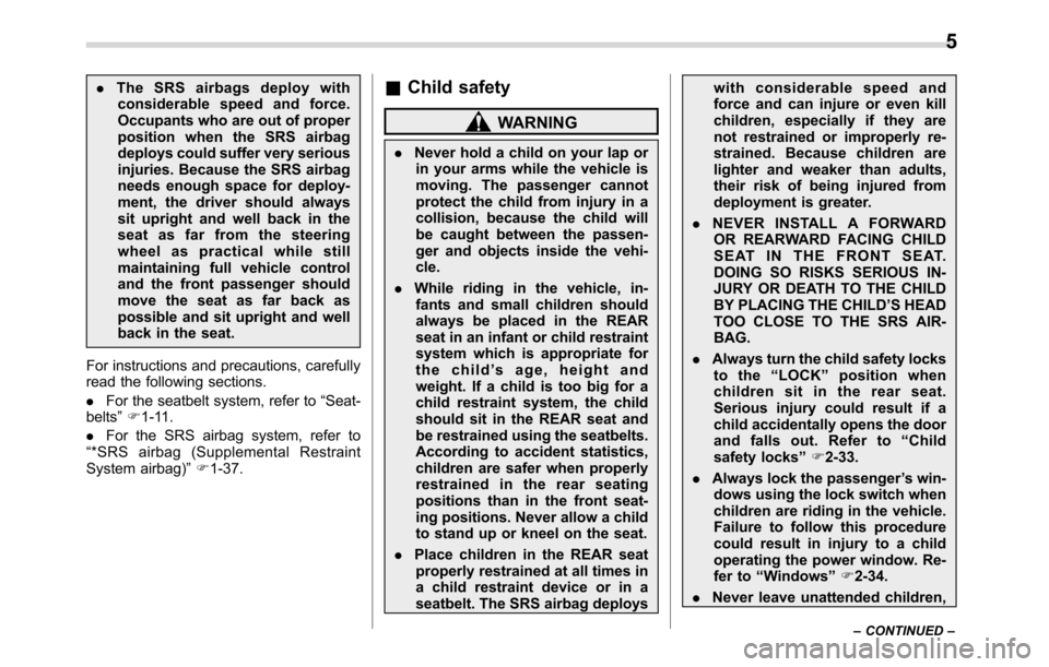 SUBARU CROSSTREK 2017 1.G Owners Manual .The SRS airbags deploy with
considerable speed and force.
Occupants who are out of proper
position when the SRS airbag
deploys could suffer very serious
injuries. Because the SRS airbag
needs enough 