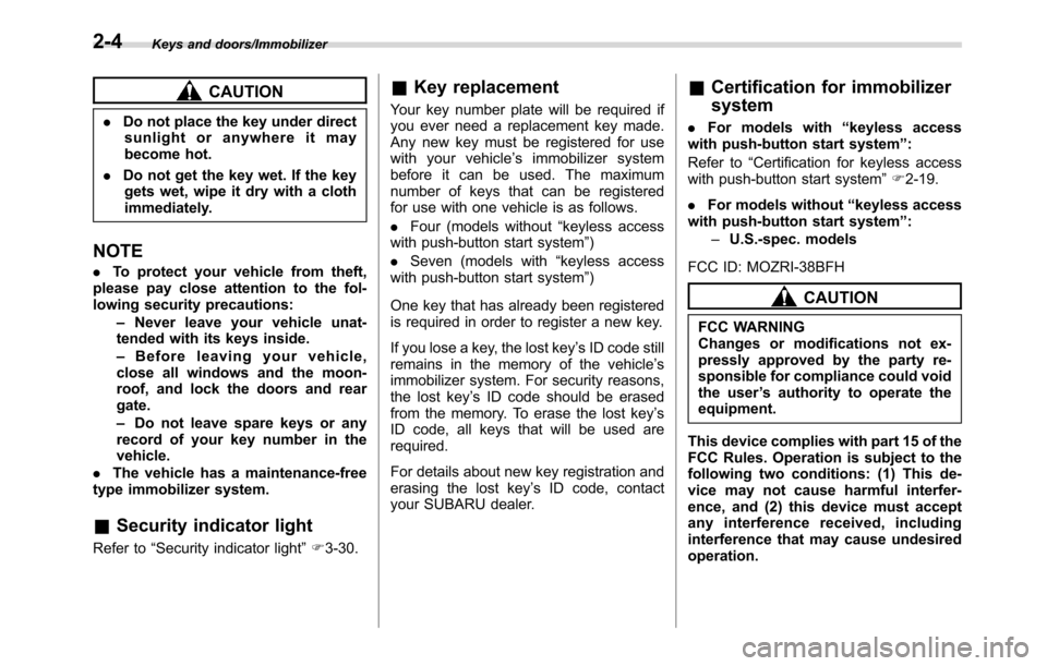 SUBARU CROSSTREK 2017 1.G Owners Manual Keys and doors/Immobilizer
CAUTION
.Do not place the key under direct
sunlight or anywhere it may
become hot.
.Do not get the key wet. If the key
gets wet, wipe it dry with a cloth
immediately.
NOTE
.