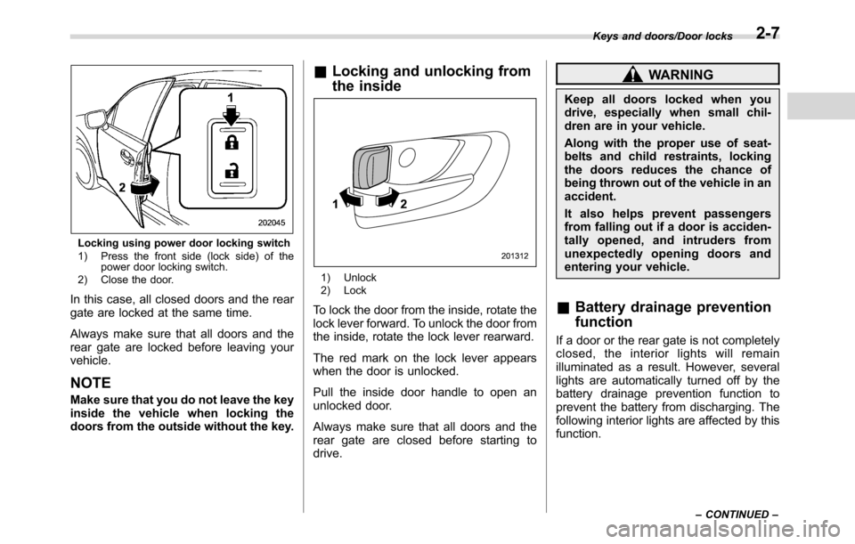 SUBARU CROSSTREK 2017 1.G Owners Manual Locking using power door locking switch
1) Press the front side (lock side) of the
power door locking switch.
2) Close the door.
In this case, all closed doors and the rear
gate are locked at the same