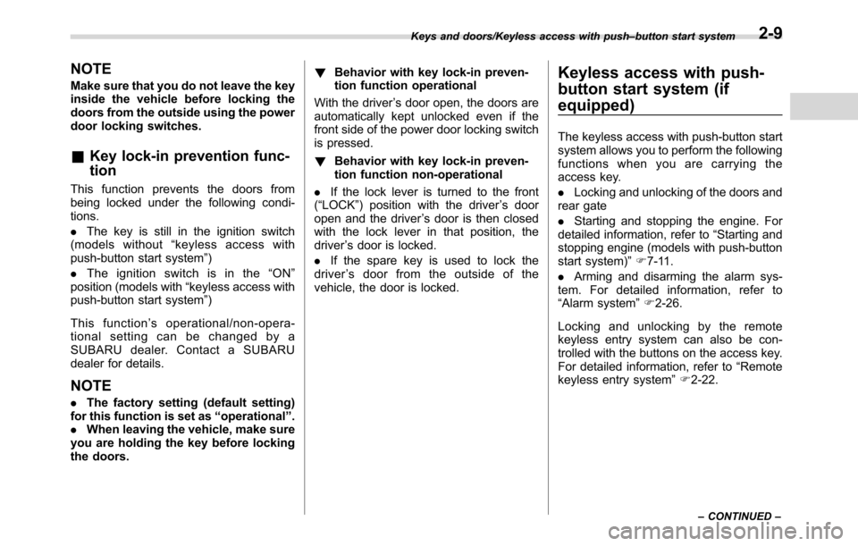 SUBARU CROSSTREK 2017 1.G Owners Manual NOTE
Make sure that you do not leave the key
inside the vehicle before locking the
doors from the outside using the power
door locking switches.
&Key lock-in prevention func-
tion
This function preven