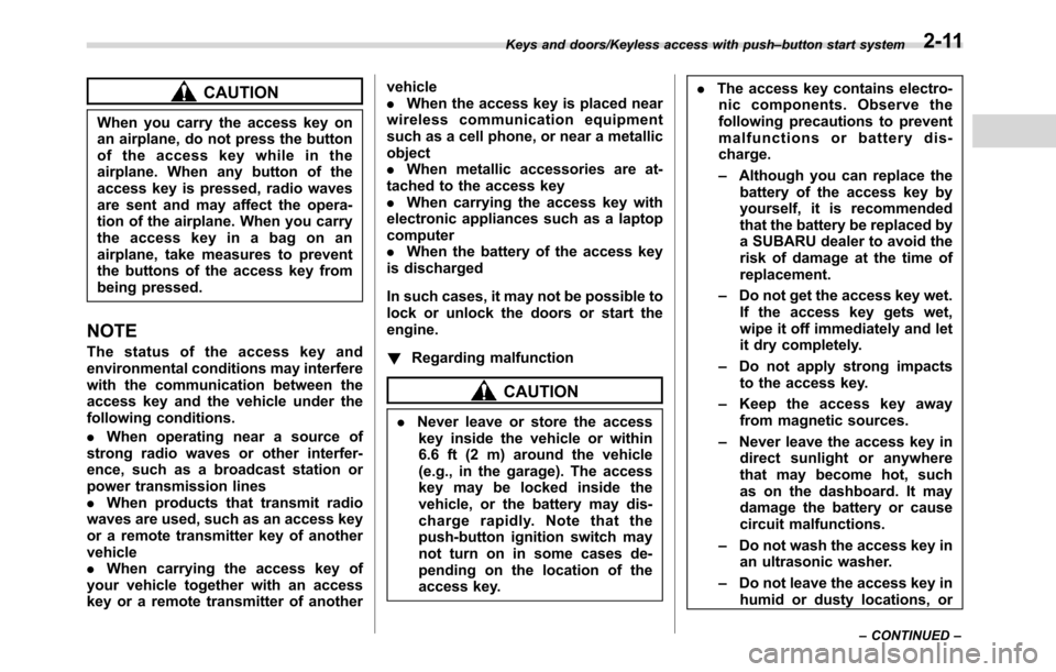 SUBARU CROSSTREK 2017 1.G Owners Manual CAUTION
When you carry the access key on
an airplane, do not press the button
of the access key while in the
airplane. When any button of the
access key is pressed, radio waves
are sent and may affect
