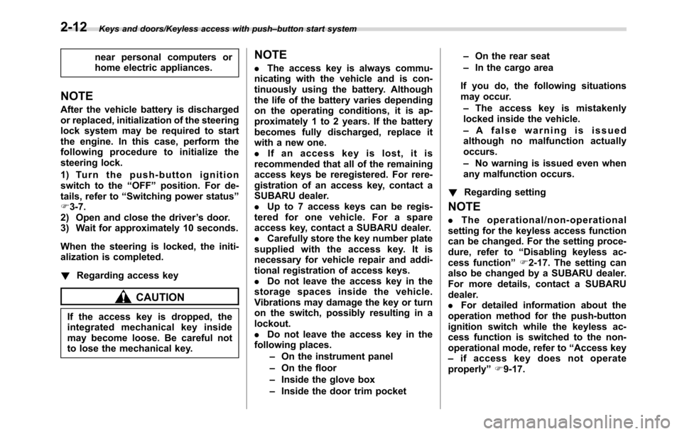 SUBARU CROSSTREK 2017 1.G Workshop Manual Keys and doors/Keyless access with push–button start system
near personal computers or
home electric appliances.
NOTE
After the vehicle battery is discharged
or replaced, initialization of the steer
