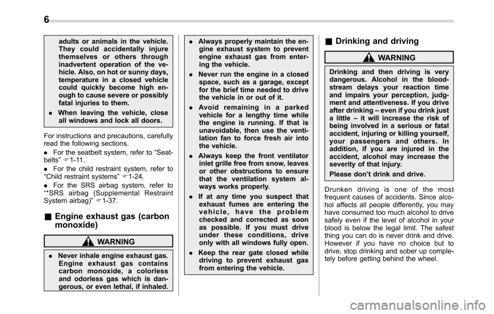SUBARU CROSSTREK 2017 1.G Owners Manual adults or animals in the vehicle.
They could accidentally injure
themselves or others through
inadvertent operation of the ve-
hicle. Also, on hot or sunny days,
temperature in a closed vehicle
could 