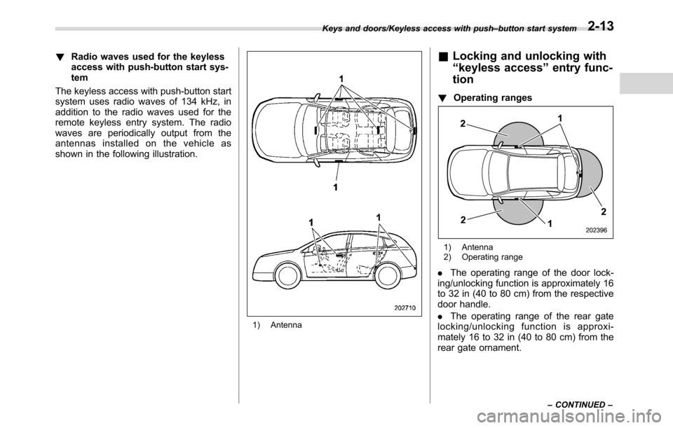 SUBARU CROSSTREK 2017 1.G Owners Manual !Radio waves used for the keyless
access with push-button start sys-
tem
The keyless access with push-button start
system uses radio waves of 134 kHz, in
addition to the radio waves used for the
remot