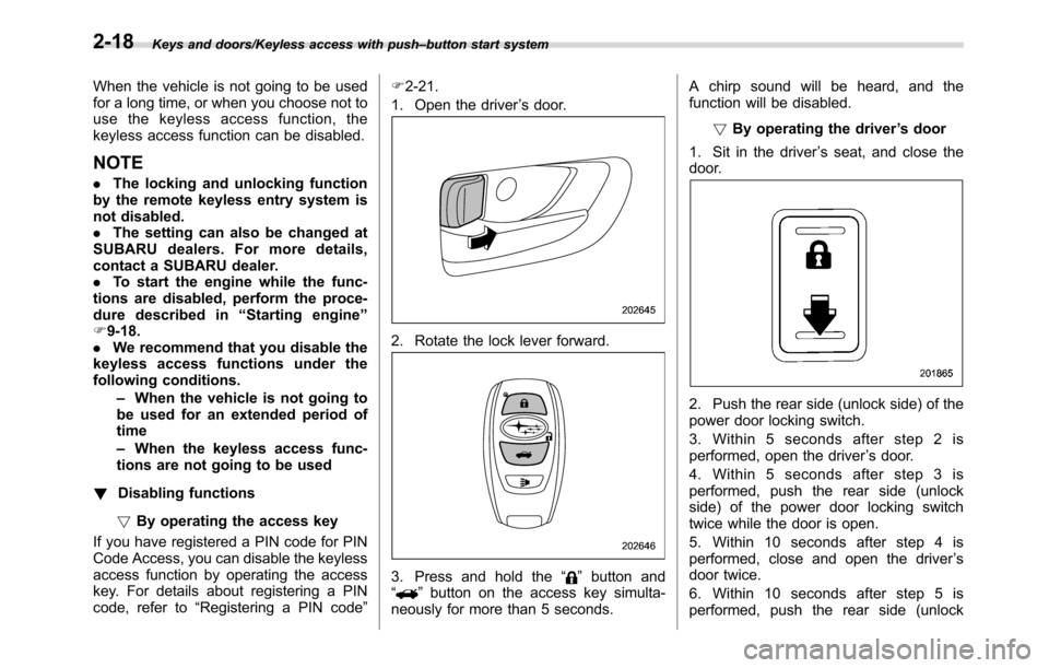 SUBARU CROSSTREK 2017 1.G Owners Manual Keys and doors/Keyless access with push–button start system
When the vehicle is not going to be used
for a long time, or when you choose not to
use the keyless access function, the
keyless access fu