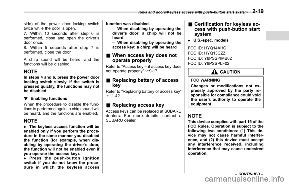 SUBARU CROSSTREK 2017 1.G Workshop Manual side) of the power door locking switch
twice while the door is open.
7. Within 10 seconds after step 6 is
performed, close and open the driver’s
door once.
8. Within 5 seconds after step 7 is
perfor