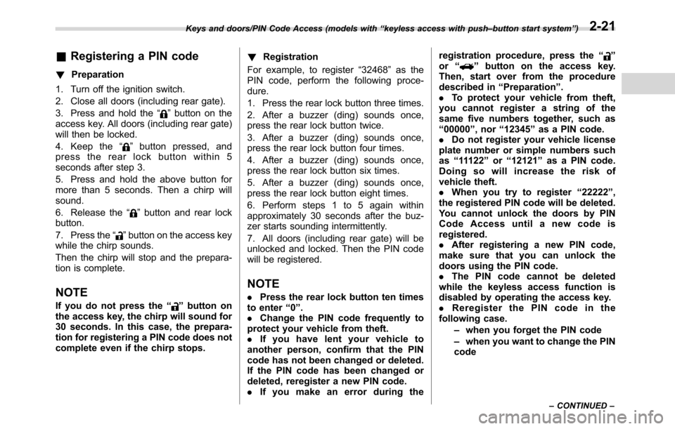 SUBARU CROSSTREK 2017 1.G Owners Manual &Registering a PIN code
!Preparation
1. Turn off the ignition switch.
2. Close all doors (including rear gate).
3. Press and hold the“
”button on the
access key. All doors (including rear gate)
wi
