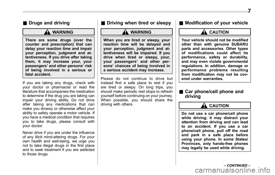 SUBARU CROSSTREK 2017 1.G Owners Manual &Drugs and driving
WARNING
There are some drugs (over the
counter and prescription) that can
delay your reaction time and impair
your perception, judgment and at-
tentiveness. If you drive after takin