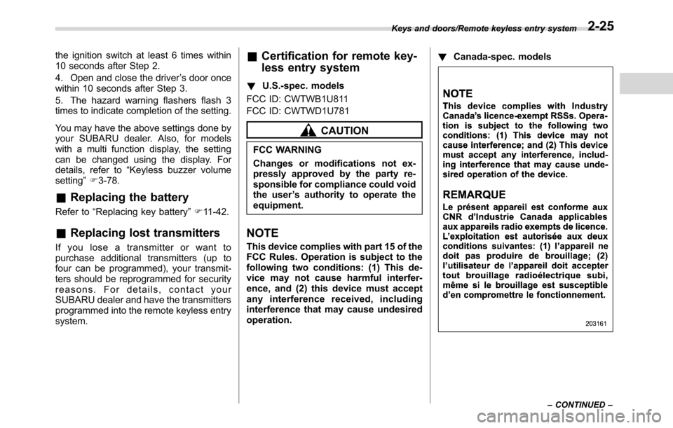 SUBARU CROSSTREK 2017 1.G Owners Manual the ignition switch at least 6 times within
10 seconds after Step 2.
4. Open and close the driver’s door once
within 10 seconds after Step 3.
5. The hazard warning flashers flash 3
times to indicate