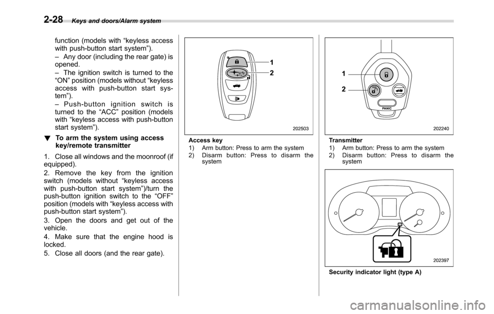 SUBARU CROSSTREK 2017 1.G Owners Manual Keys and doors/Alarm system
function (models with“keyless access
with push-button start system”).
–Any door (including the rear gate) is
opened.
–The ignition switch is turned to the
“ON”p