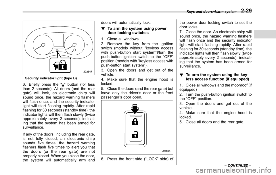 SUBARU CROSSTREK 2017 1.G Repair Manual Security indicator light (type B)
6. Briefly press the“”button (for less
than 2 seconds). All doors (and the rear
gate) will lock, an electronic chirp will
sound once, the hazard warning flashers
