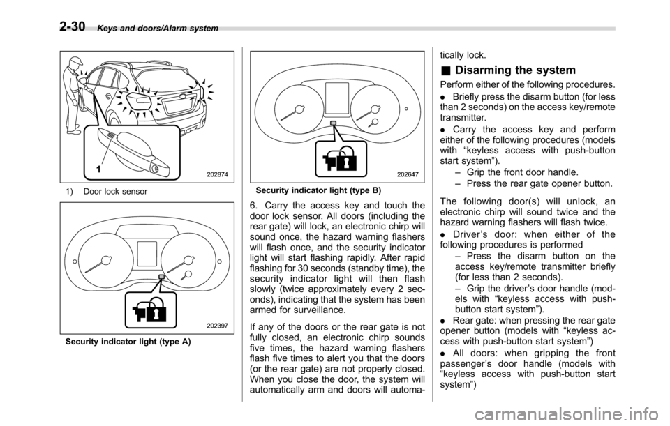 SUBARU CROSSTREK 2017 1.G Repair Manual Keys and doors/Alarm system
1) Door lock sensor
Security indicator light (type A)
Security indicator light (type B)
6. Carry the access key and touch the
door lock sensor. All doors (including the
rea