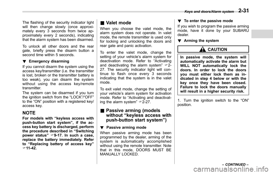 SUBARU CROSSTREK 2017 1.G Owners Manual The flashing of the security indicator light
will then change slowly (once approxi-
mately every 3 seconds from twice ap-
proximately every 2 seconds), indicating
that the alarm system has been disarm