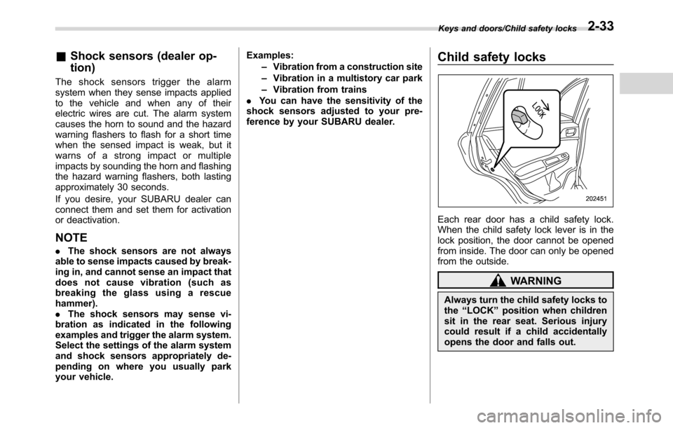 SUBARU CROSSTREK 2017 1.G Repair Manual &Shock sensors (dealer op-
tion)
The shock sensors trigger the alarm
system when they sense impacts applied
to the vehicle and when any of their
electric wires are cut. The alarm system
causes the hor