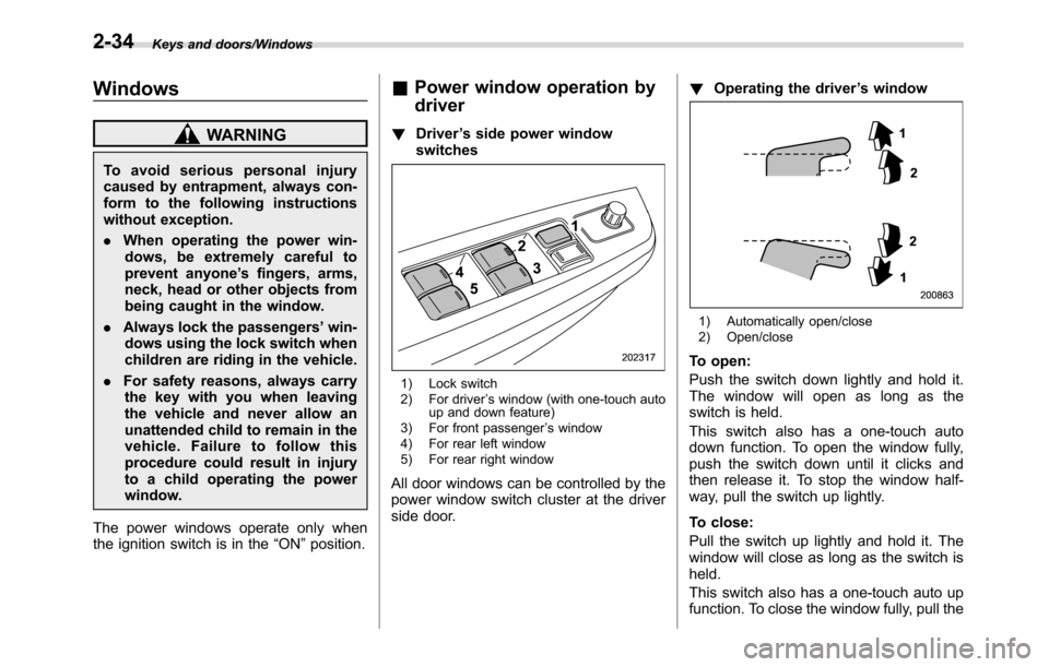 SUBARU CROSSTREK 2017 1.G Repair Manual Keys and doors/Windows
Windows
WARNING
To avoid serious personal injury
caused by entrapment, always con-
form to the following instructions
without exception.
.When operating the power win-
dows, be 