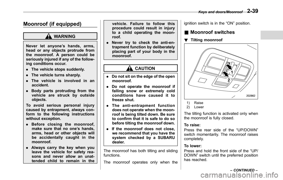 SUBARU CROSSTREK 2017 1.G Repair Manual Moonroof (if equipped)
WARNING
Never let anyone’shands,arms,
head or any objects protrude from
the moonroof. A person could be
seriously injured if any of the follow-
ing conditions occur.
.The vehi