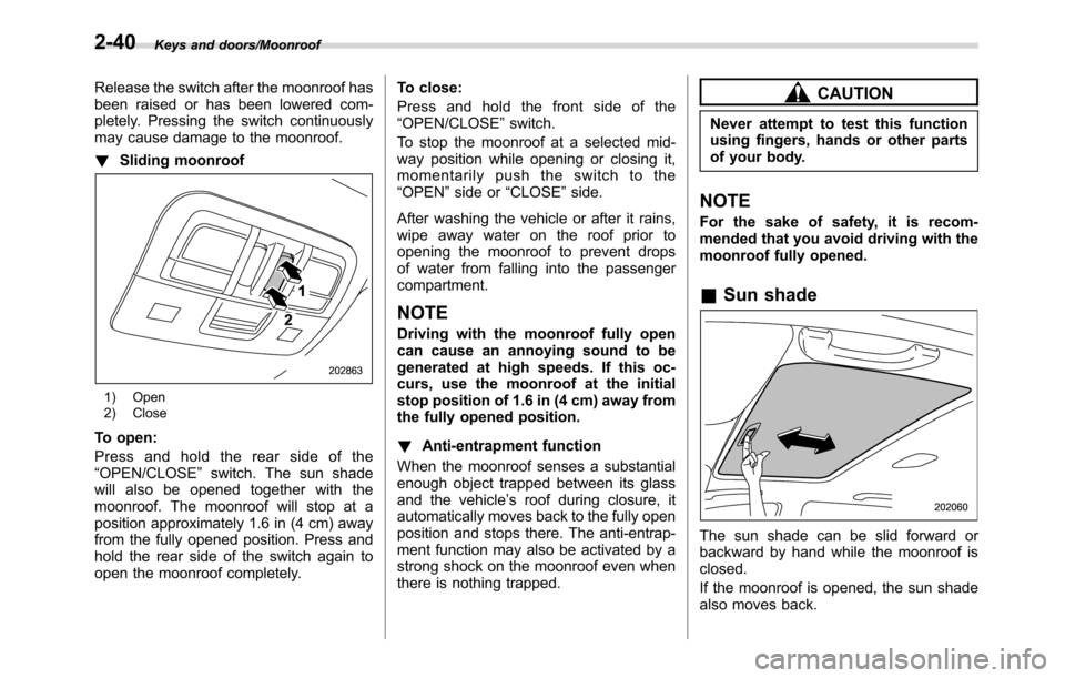 SUBARU CROSSTREK 2017 1.G Owners Manual Keys and doors/Moonroof
Release the switch after the moonroof has
been raised or has been lowered com-
pletely. Pressing the switch continuously
may cause damage to the moonroof.
!Sliding moonroof
1) 
