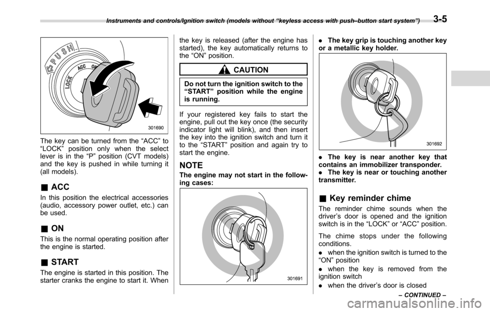 SUBARU CROSSTREK 2017 1.G Owners Manual The key can be turned from the“ACC”to
“LOCK”position only when the select
lever is in the“P”position (CVT models)
and the key is pushed in while turning it
(all models).
&ACC
In this posit