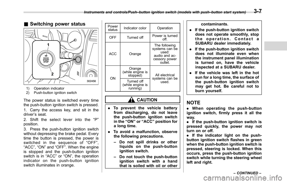 SUBARU CROSSTREK 2017 1.G Owners Manual &Switching power status
1) Operation indicator
2) Push-button ignition switch
The power status is switched every time
the push-button ignition switch is pressed.
1. Carry the access key, and sit in th
