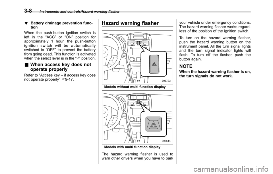 SUBARU CROSSTREK 2017 1.G Owners Manual Instruments and controls/Hazard warning flasher
!Battery drainage prevention func-
tion
When the push-button ignition switch is
left in the“ACC”or“ON”position for
approximately 1 hour, the pus