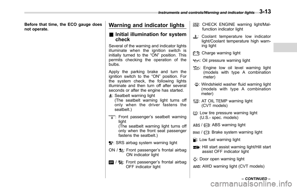 SUBARU CROSSTREK 2017 1.G Manual PDF Before that time, the ECO gauge does
not operate.Warning and indicator lights
&Initial illumination for system
check
Several of the warning and indicator lights
illuminate when the ignition switch is
