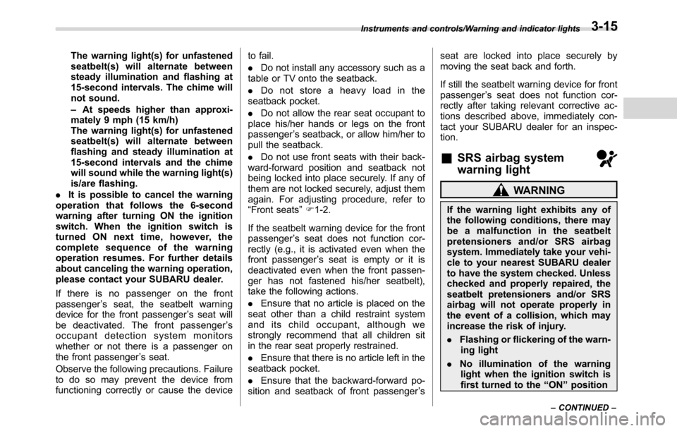 SUBARU CROSSTREK 2017 1.G Manual PDF The warning light(s) for unfastened
seatbelt(s) will alternate between
steady illumination and flashing at
15-second intervals. The chime will
not sound.
–At speeds higher than approxi-
mately 9 mph