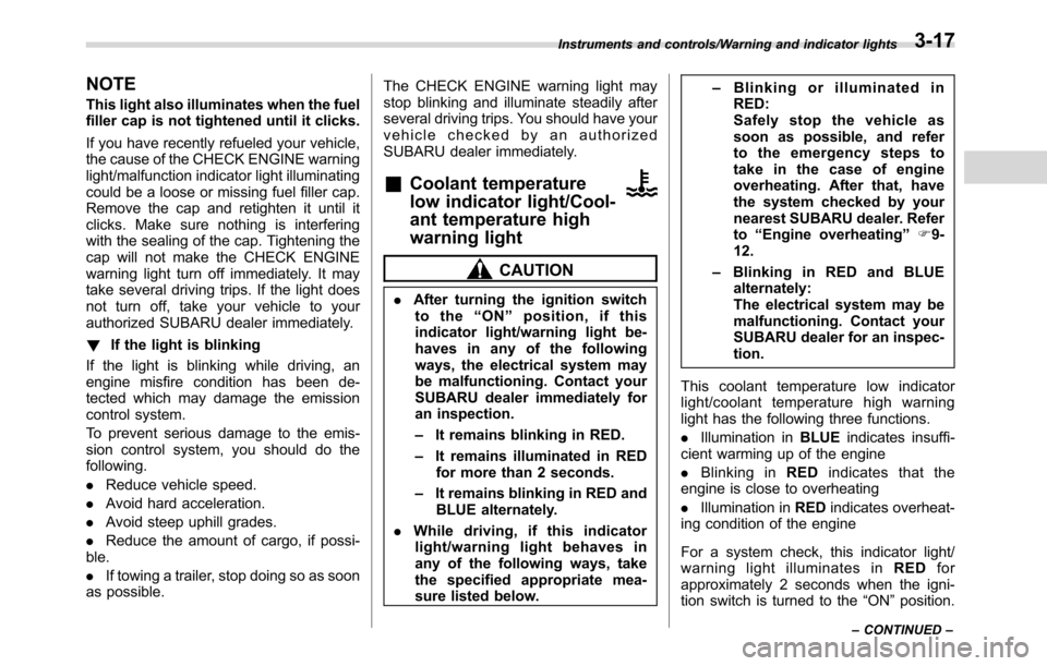 SUBARU CROSSTREK 2017 1.G Manual Online NOTE
This light also illuminates when the fuel
filler cap is not tightened until it clicks.
If you have recently refueled your vehicle,
the cause of the CHECK ENGINE warning
light/malfunction indicato