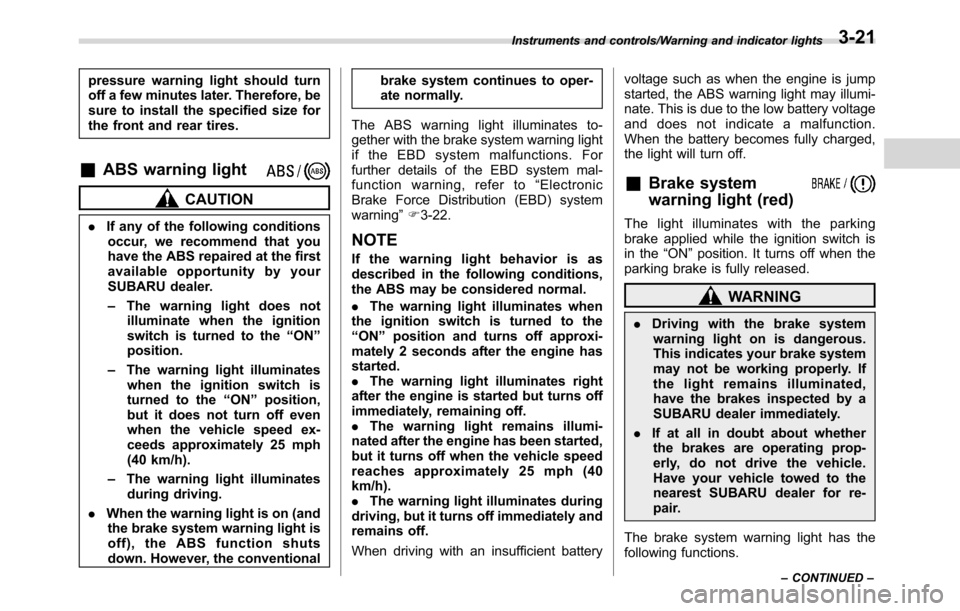 SUBARU CROSSTREK 2017 1.G Manual Online pressure warning light should turn
off a few minutes later. Therefore, be
sure to install the specified size for
the front and rear tires.
&ABS warning light
CAUTION
.If any of the following condition