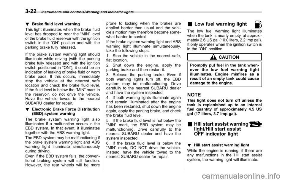 SUBARU CROSSTREK 2017 1.G Manual Online Instruments and controls/Warning and indicator lights
!Brake fluid level warning
This light illuminates when the brake fluid
level has dropped to near the“MIN”level
of the brake fluid reservoir wi