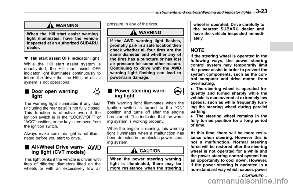 SUBARU CROSSTREK 2017 1.G Manual Online WARNING
When the Hill start assist warning
light illuminates, have the vehicle
inspected at an authorized SUBARU
dealer.
!Hill start assist OFF indicator light
While the Hill start assist system is
de
