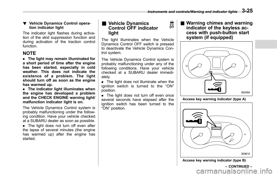 SUBARU CROSSTREK 2017 1.G Manual Online !Vehicle Dynamics Control opera-
tion indicator light
The indicator light flashes during activa-
tion of the skid suppression function and
during activation of the traction control
function.
NOTE
.The