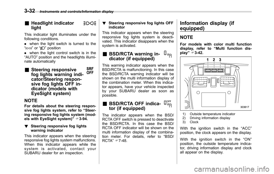 SUBARU CROSSTREK 2017 1.G Owners Manual Instruments and controls/Information display
&Headlight indicator
light
This indicator light illuminates under the
following conditions.
.when the light switch is turned to the
“
”or“”position