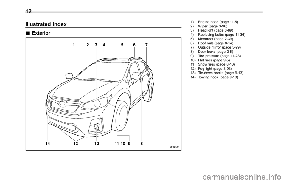 SUBARU CROSSTREK 2017 1.G Owners Manual Illustrated index
&Exterior
1) Engine hood (page 11-5)
2) Wiper (page 3-96)
3) Headlight (page 3-89)
4) Replacing bulbs (page 11-36)
5) Moonroof (page 2-39)
6) Roof rails (page 8-14)
7) Outside mirror