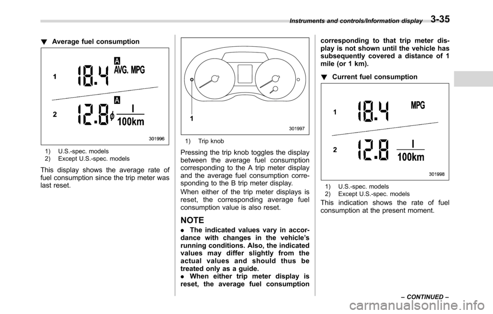 SUBARU CROSSTREK 2017 1.G Owners Manual !Average fuel consumption
1) U.S.-spec. models
2) Except U.S.-spec. models
This display shows the average rate of
fuel consumption since the trip meter was
last reset.
1) Trip knob
Pressing the trip k SUBARU CROSSTREK 2017 1.G Owners Manual !Average fuel consumption
1) U.S.-spec. models
2) Except U.S.-spec. models
This display shows the average rate of
fuel consumption since the trip meter was
last reset.
1) Trip knob
Pressing the trip k