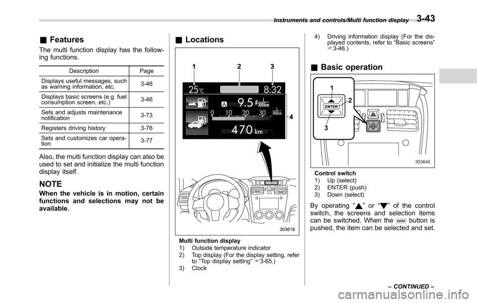SUBARU CROSSTREK 2017 1.G Owners Manual &Features
The multi function display has the follow-
ing functions.
Description Page
Displays useful messages, such
as warning information, etc.3-46
Displays basic screens (e.g. fuel
consumption scree