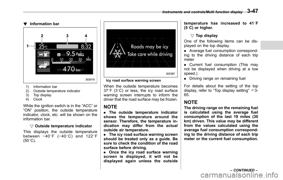 SUBARU CROSSTREK 2017 1.G Owners Manual !Information bar
1) Information bar
2) Outside temperature indicator
3) Top display
4) Clock
While the ignition switch is in the“ACC”or
“ON”position, the outside temperature
indicator, clock, 