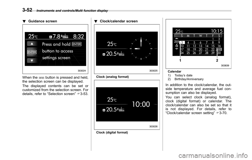 SUBARU CROSSTREK 2017 1.G Owners Manual Instruments and controls/Multi function display
!Guidance screen
When thebutton is pressed and held,
the selection screen can be displayed.
The displayed contents can be set or
customized from the sel