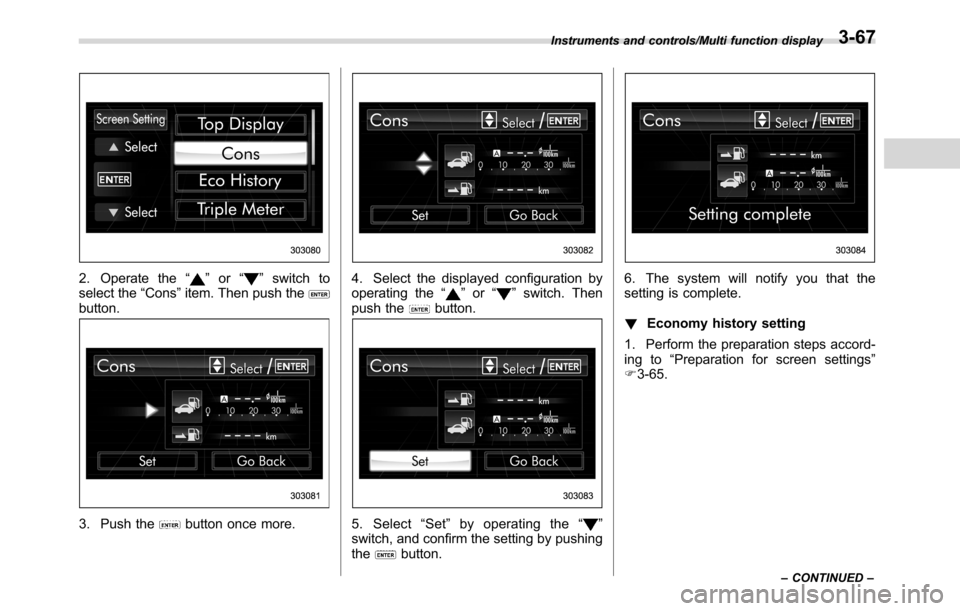 SUBARU CROSSTREK 2017 1.G Owners Manual 2. Operate the“”or“”switch to
select the“Cons”item. Then push the
button.
3. Push thebutton once more.
4. Select the displayed configuration by
operating the“”or“”switch. Then
push